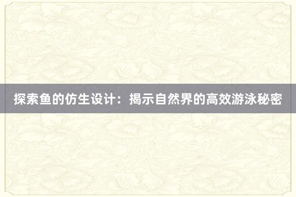 探索鱼的仿生设计：揭示自然界的高效游泳秘密